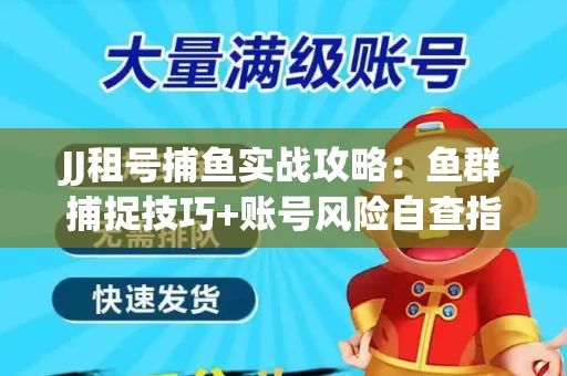 JJ租号捕鱼实战攻略：鱼群捕捉技巧+账号风险自查指南