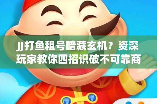 JJ打鱼租号暗藏玄机？资深玩家教你四招识破不可靠商家