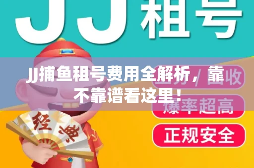 JJ捕鱼租号费用全解析，靠不靠谱看这里！