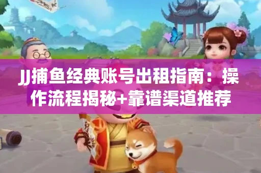 JJ捕鱼经典账号出租指南：操作流程揭秘+靠谱渠道推荐！