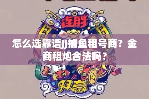 怎么选靠谱JJ捕鱼租号商？金商租炮合法吗？