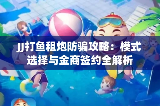 JJ打鱼租炮防骗攻略：模式选择与金商签约全解析