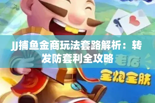 JJ捕鱼金商玩法套路解析：转发防套利全攻略